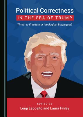 Political Correctness in the Era of Trump: Threat to Freedom or Ideological Scapegoat? - Esposito, Luigi (Editor), and Finley, Laura (Editor)