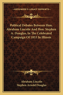 Political Debates Between Hon. Abraham Lincoln and Hon. Stephen A. Douglas, in the Celebrated Campaign of 1858 in Illinois: Including the Preceding Speeches of Each at Chicago, Springfield, Etc., Also the Two Great Speeches of Mr. Lincoln in Ohio, In...