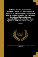 Political Debates Between Hon. Abraham Lincoln and Hon. Stephen A. Douglas, in the Celebrated Campaign of 1858 in Illinois; Including the Preceding Speeches of Each, at Chicago, Springfield, Etc.; Also the Two Great Speeches of Mr. Lincoln in Ohio, In...;