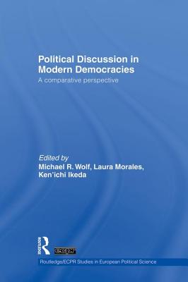 Political Discussion in Modern Democracies: A Comparative Perspective - Wolf, Michael R. (Editor), and Morales, Laura (Editor), and Ikeda, Ken'ichi (Editor)