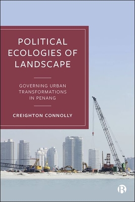 Political Ecologies of Landscape: Governing Urban Transformations in Penang - Connolly, Creighton