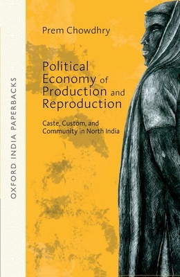 Political Economy of Production and Reproduction : Caste, Custom, and Community in North India OIP - Chowdhry, Prem