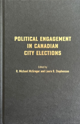 Political Engagement in Canadian City Elections - McGregor, R. Michael (Editor), and Stephenson, Laura B. (Editor)