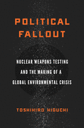 Political Fallout: Nuclear Weapons Testing and the Making of a Global Environmental Crisis