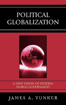 Political Globalization: A New Vision of Federal World Government - Yunker, James A