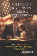 Political & Government Terms & Expressions Explained: Using Analogies Even Young Children Can Easily Understand