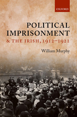 Political Imprisonment and the Irish, 1912-1921 - Murphy, William