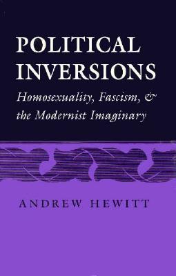 Political Inversions: Homosexuality, Fascism, and the Modernist Imaginary - Hewitt, Andrew