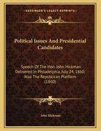 Political Issues And Presidential Candidates: Speech Of The Hon. John Hickman Delivered In Philadelphia, July 24, 1860; Also The Republican Platform (1860)