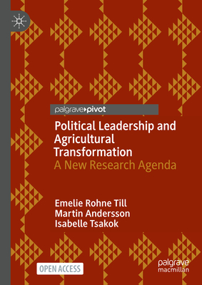 Political Leadership and Agricultural Transformation: A New Research Agenda - Rohne Till, Emelie, and Andersson, Martin, and Tsakok, Isabelle