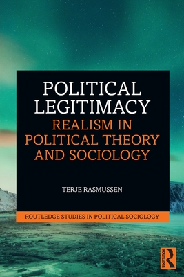 Political Legitimacy: Realism in Political Theory and Sociology - Rasmussen, Terje