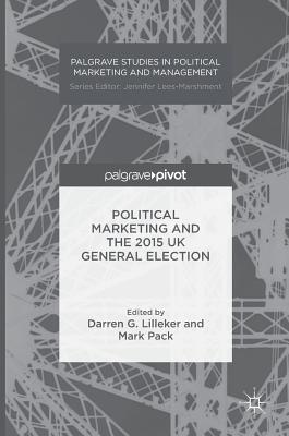 Political Marketing and the 2015 UK General Election - Lilleker, Darren G, Dr. (Editor), and Pack, Mark (Editor)