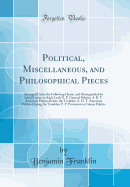 Political, Miscellaneous, and Philosophical Pieces: Arranged Under the Following Heads, and Distinguished by Initial Letters in Each Leaf; G. P. General Politics; A. B. T. American Politics Before the Troubles; A. D. T. American Politics During the Troubl