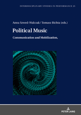 Political Music: Communication and Mobilization - Kocur, Miroslaw, and Kimak, Izabella (Translated by), and Szwed-Walczak, Anna (Editor)