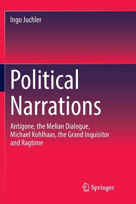 Political Narrations: Antigone, the Melian Dialogue, Michael Kohlhaas, the Grand Inquisitor and Ragtime - Juchler, Ingo