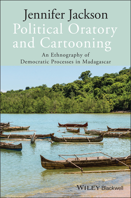 Political Oratory and Cartooning: An Ethnography of Democratic Process in Madagascar - Jackson, Jennifer