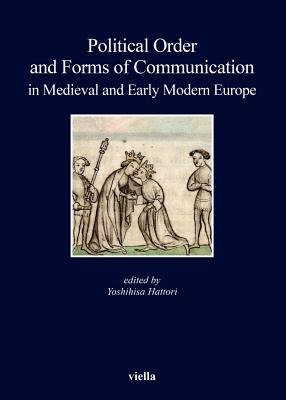 Political Order and Forms of Communication in Medieval and Early Modern Europe - Althoff, Gerd, and Aotani, Hideki, and Chittolini, Giorgio