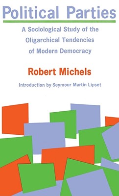 Political Parties: A Sociological Study of the Oligarchical Tendencies of Modern Democracy - Michels, Robert