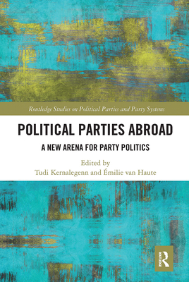Political Parties Abroad: A New Arena for Party Politics - Kernalegenn, Tudi (Editor), and Van Haute, Emilie (Editor)