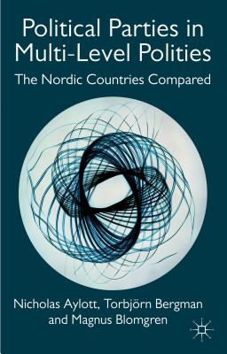 Political Parties in Multi-Level Polities: The Nordic Countries Compared - Aylott, Nicholas, Dr., and Blomgren, Magnus, and Bergman, T