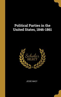 Political Parties in the United States, 1846-1861 - Macy, Jesse