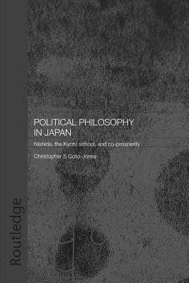 Political Philosophy in Japan: Nishida, the Kyoto School and co-prosperity - Goto-Jones, Christopher