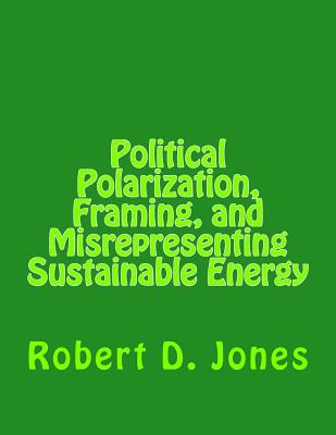 Political Polarization, Framing, and Misrepresenting Sustainable Energy - Jones, Robert Dale