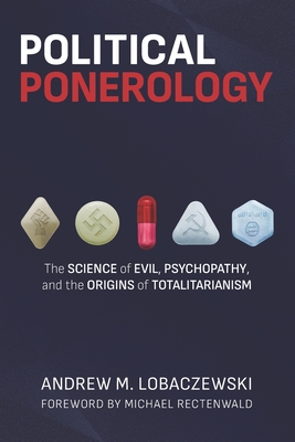 Political Ponerology: The Science of Evil, Psychopathy, and the Origins of Totalitarianism - Rectenwald, Michael (Foreword by), and Lobaczewski, Andrew M