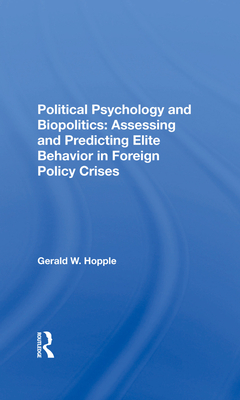 Political Psychology and Biopolitics: Assessing and Predicting Elite Behavior in Foreign Policy Crises - Hopple, Gerald W