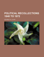 Political Recollections 1840 to 1872