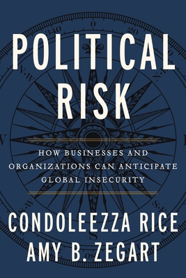 Political Risk: How Businesses and Organizations Can Anticipate Global Insecurity - Rice, Condoleezza