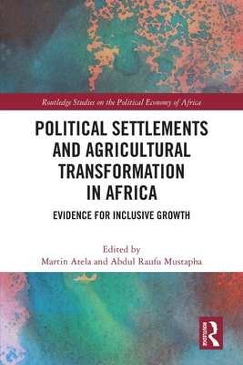 Political Settlements and Agricultural Transformation in Africa: Evidence for Inclusive Growth - Atela, Martin (Editor), and Mustapha, Abdul Raufu (Editor)