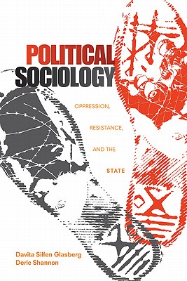 Political Sociology: Oppression, Resistance, and the State - Glasberg, Davita Silfen, and Shannon, Deric
