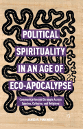 Political Spirituality in an Age of Eco-Apocalypse: Essays in Communication and Struggle Across Species, Cultures, and Religions