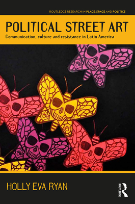 Political Street Art: Communication, culture and resistance in Latin America - Ryan, Holly Eva
