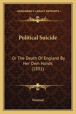 Political Suicide: Or The Death Of England By Her Own Hands (1831) - Nimrod