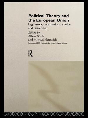 Political Theory and the European Union: Legitimacy, Constitutional Choice and Citizenship - Nentwich, Michael (Editor), and Weale, Albert (Editor)