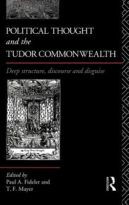 Political Thought and the Tudor Commonwealth: Deep Structure, Discourse and Disguise - Fideler, Paul (Editor), and Mayer, Thomas (Editor)