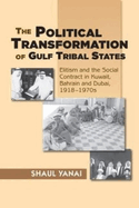 Political Transformation of Gulf Tribal States: Elitism and the Social Contract in Kuwait, Bahrain and Dubai, 1918-1970s