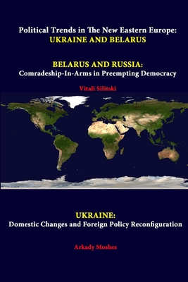 Political Trends In The New Eastern Europe: Ukraine And Belarus - Belarus And Russia: Comradeship-in-arms In Preempting Democracy - Ukraine: Domestic Changes And Foreign Policy Reconfiguration - Institute, Strategic Studies, and Silitski, Vitali, and Moshes, Arkady