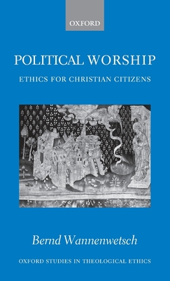 Political Worship: Ethics for Christian Citizens - Wannenwetsch, Bernd, and Kohl, Margaret