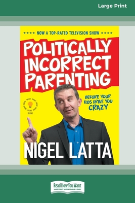 Politically Incorrect Parenting: Before Your Kids Drive You Crazy, Read This! [Standard Large Print 16 Pt Edition] - Latta, Nigel