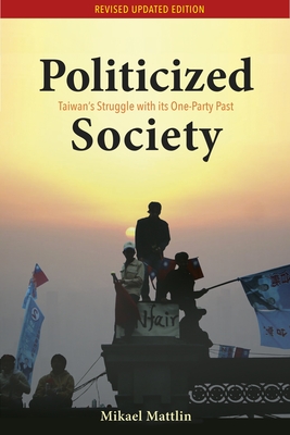 Politicized Society: Taiwan's Struggle with its One-Part Past - Mattlin, Mikael