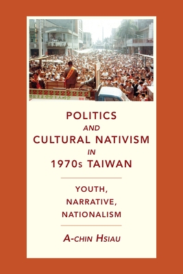 Politics and Cultural Nativism in 1970s Taiwan: Youth, Narrative, Nationalism - Hsiau, A-Chin