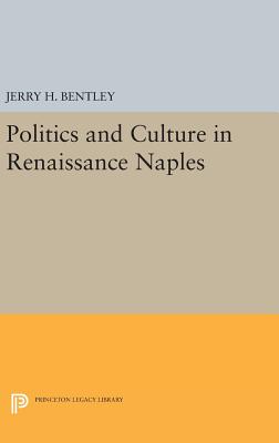 Politics and Culture in Renaissance Naples - Bentley, Jerry H.