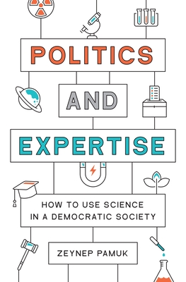 Politics and Expertise: How to Use Science in a Democratic Society - Pamuk, Zeynep