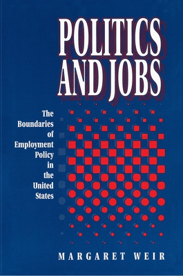Politics and Jobs: The Boundaries of Employment Policy in the United States - Weir, Margaret