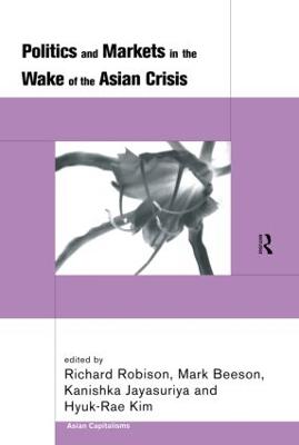 Politics and Markets in the Wake of the Asian Crisis - Beeson, Mark, Professor (Editor), and Jayasuriya, Kanishka (Editor), and Kim, Hyuk-Rae (Editor)