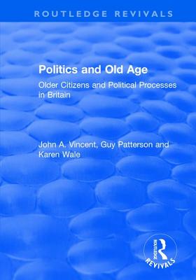Politics and Old Age: Older Citizens and Political Processes in Britain - Vincent, John A., and Patterson, Guy, and Wale, Karen