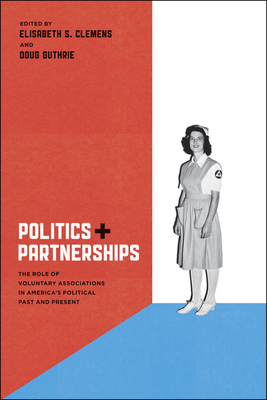 Politics and Partnerships: The Role of Voluntary Associations in America's Political Past and Present - Clemens, Elisabeth S (Editor)